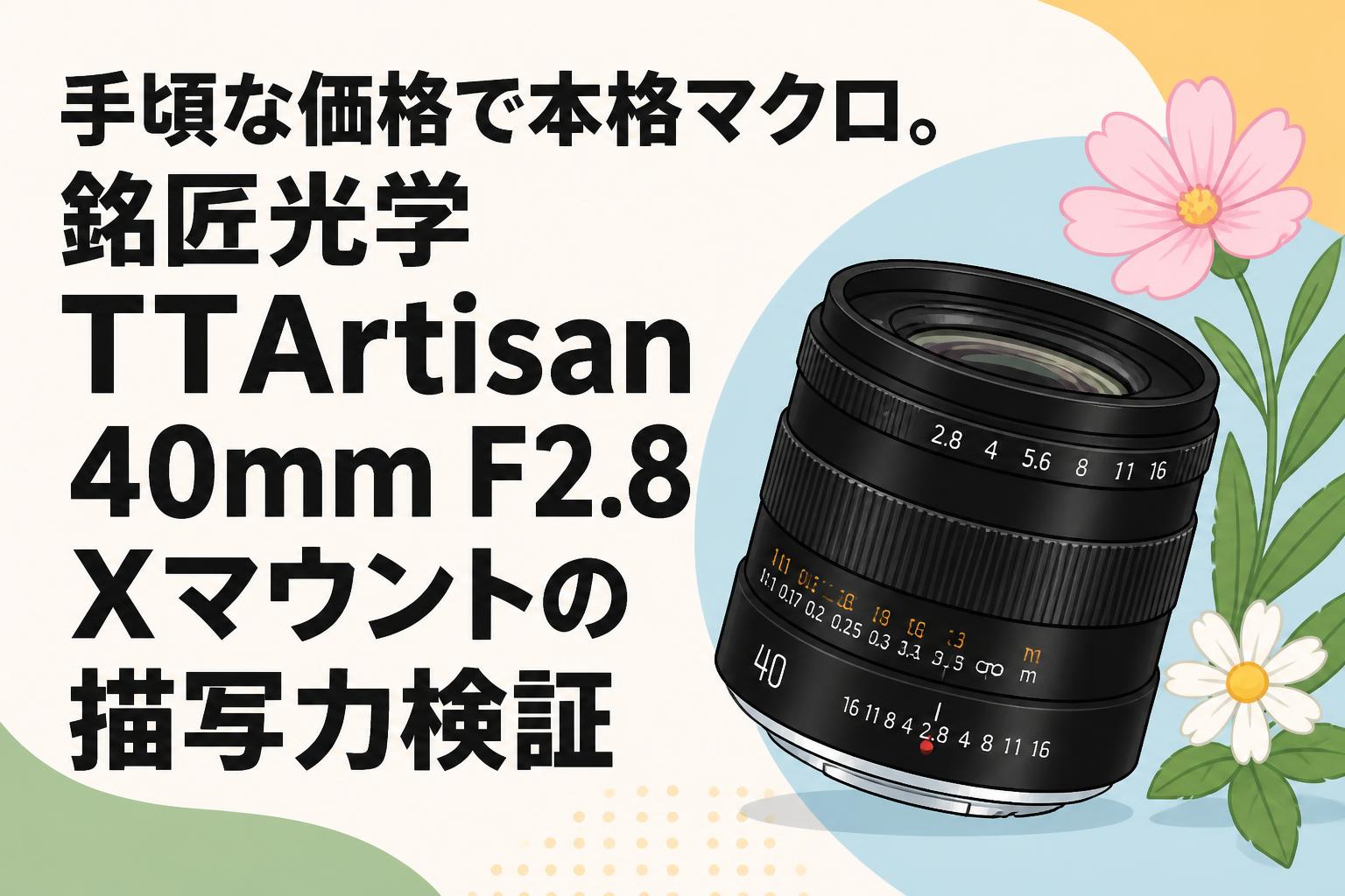 手頃な価格で本格マクロ。銘匠光学 TTArtisan 40mm F2.8 Xマウントの描写力検証
