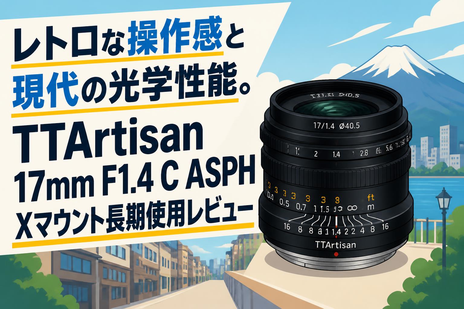レトロな操作感と現代の光学性能。TTArtisan 17mm F1.4 C ASPH Xマウント長期使用レビュー