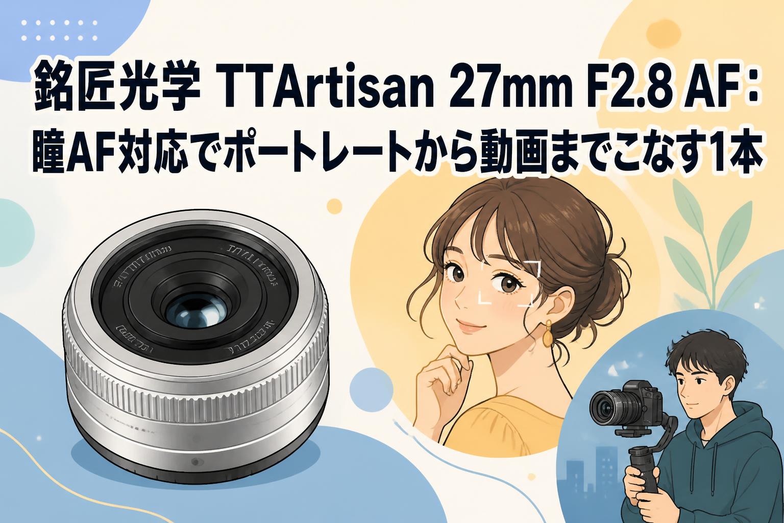 銘匠光学 TTArtisan 27mm F2.8 AF：瞳AF対応でポートレートから動画までこなす1本