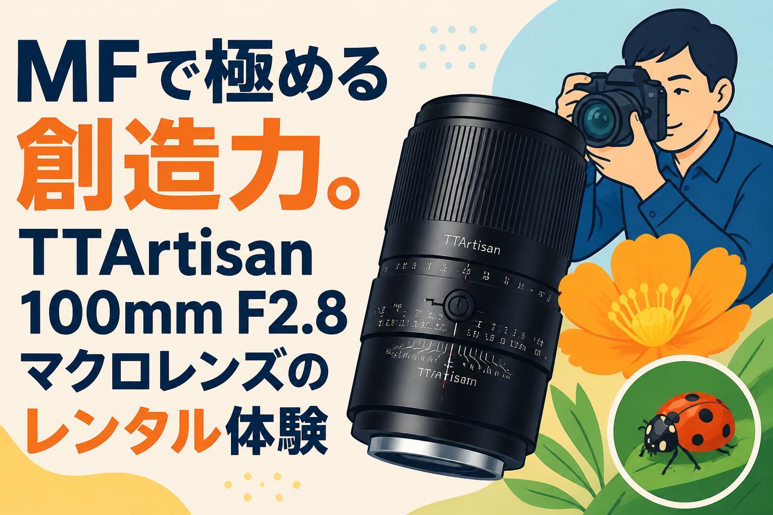MFで極める創造力。TTArtisan 100mm F2.8マクロレンズのレンタル体験