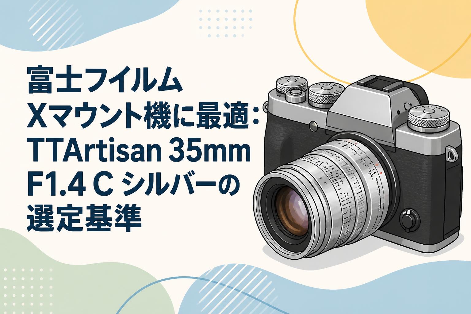 富士フイルム Xマウント機に最適：TTArtisan 35mm F1.4 C シルバーの選定基準