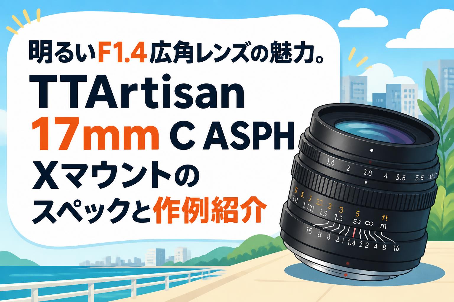 明るいF1.4広角レンズの魅力。TTArtisan 17mm C ASPH Xマウントのスペックと作例紹介
