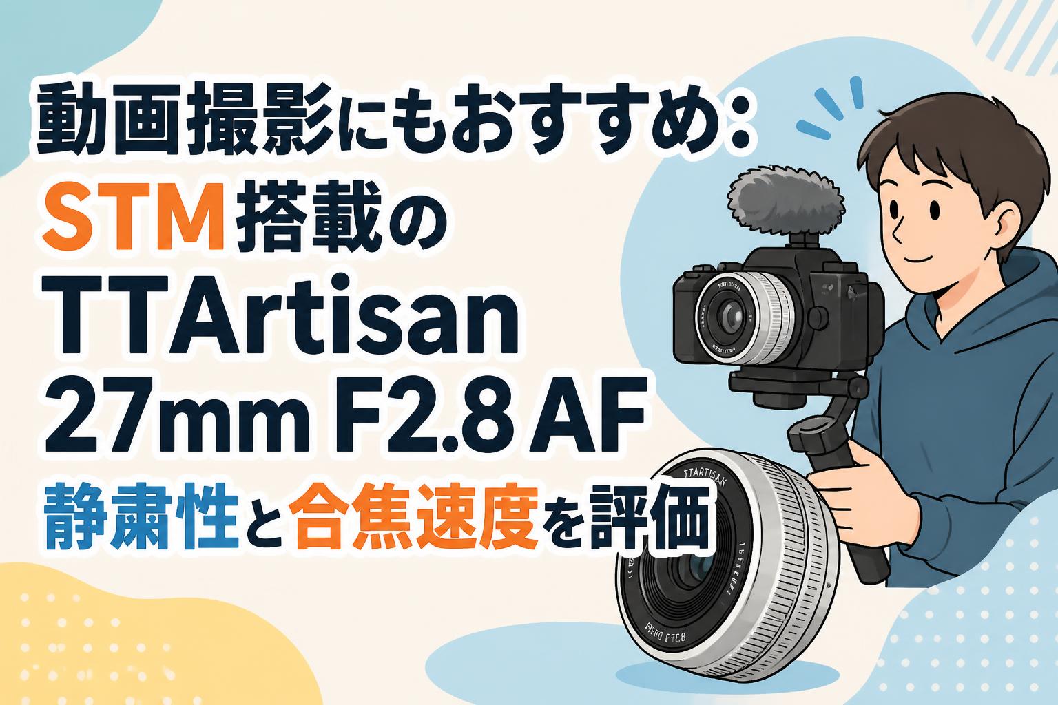 動画撮影にもおすすめ：STM搭載のTTArtisan 27mm F2.8 AF 静粛性と合焦速度を評価