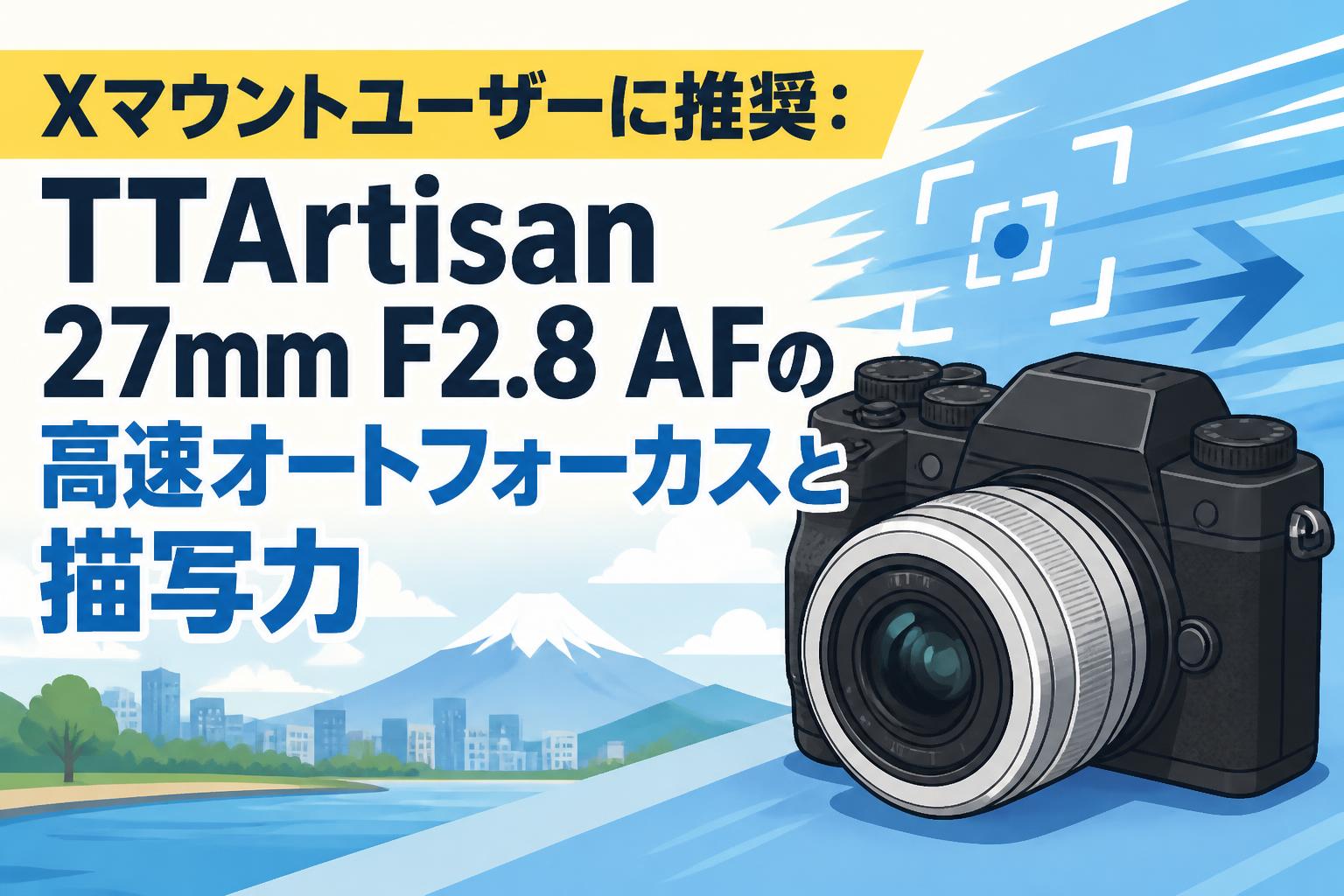 Xマウントユーザーに推奨：TTArtisan 27mm F2.8 AFの高速オートフォーカスと描写力