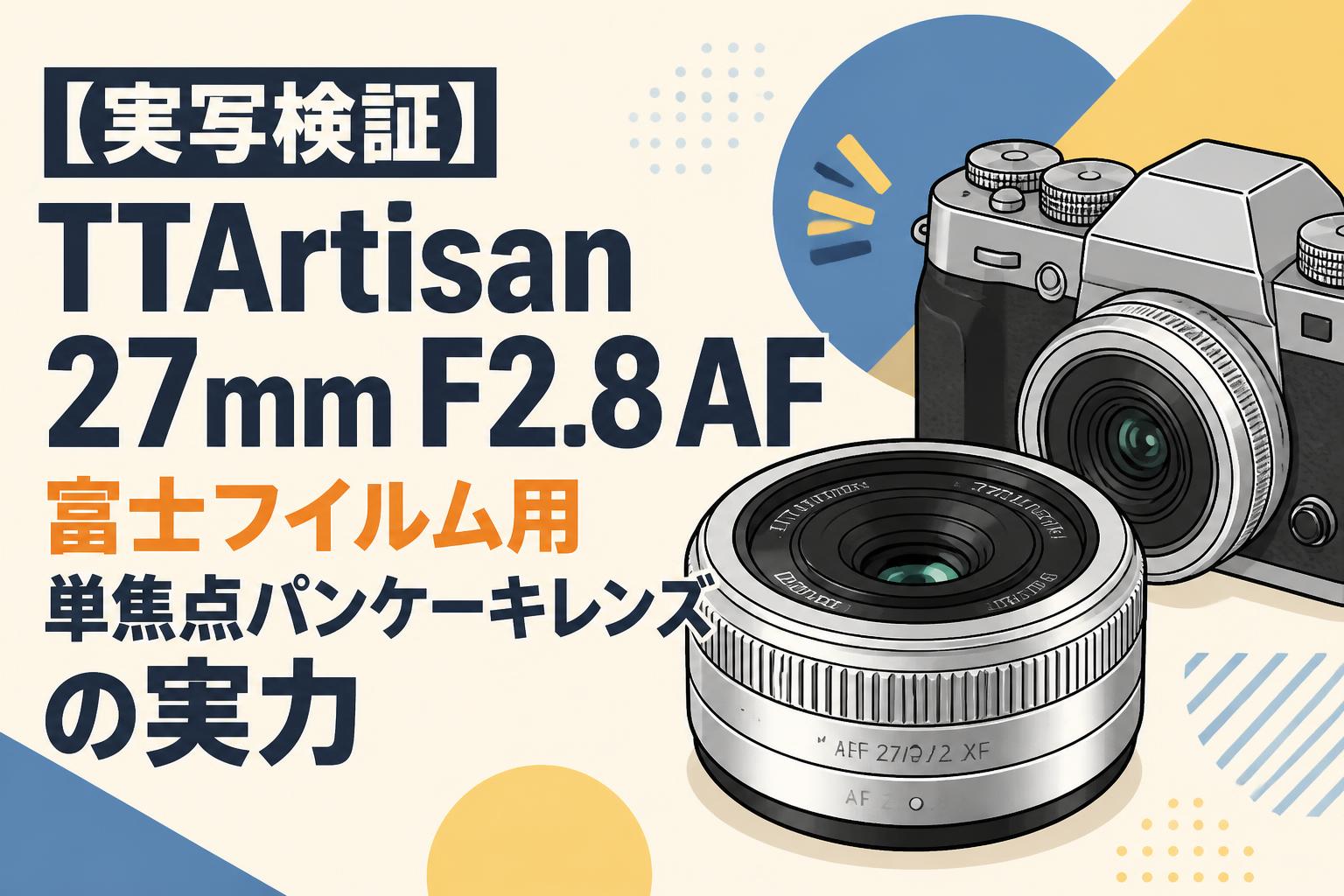 【実写検証】TTArtisan 27mm F2.8 AF 富士フイルム用単焦点パンケーキレンズの実力