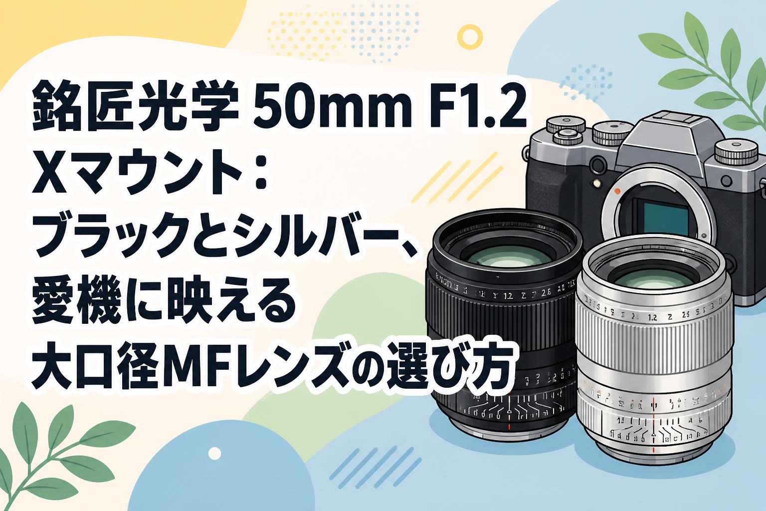 銘匠光学 50mm F1.2 Xマウント：ブラックとシルバー、愛機に映える大口径MFレンズの選び方