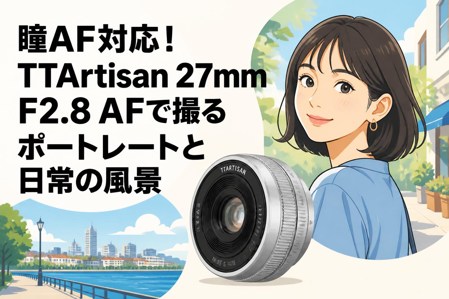瞳AF対応！TTArtisan 27mm F2.8 AFで撮るポートレートと日常の風景