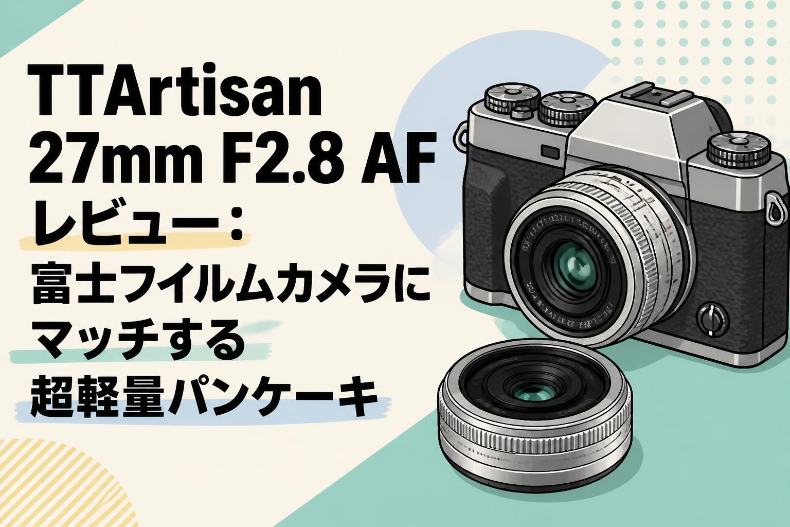 TTArtisan 27mm F2.8 AF レビュー：富士フイルムカメラにマッチする超軽量パンケーキ
