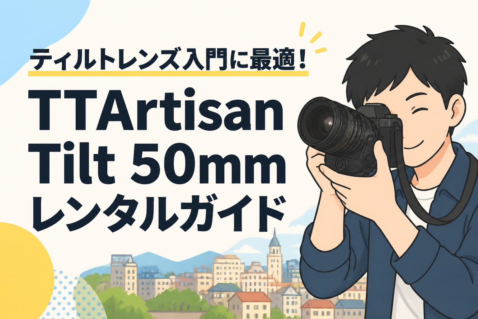 ティルトレンズ入門に最適！TTArtisan Tilt 50mmレンタルガイド