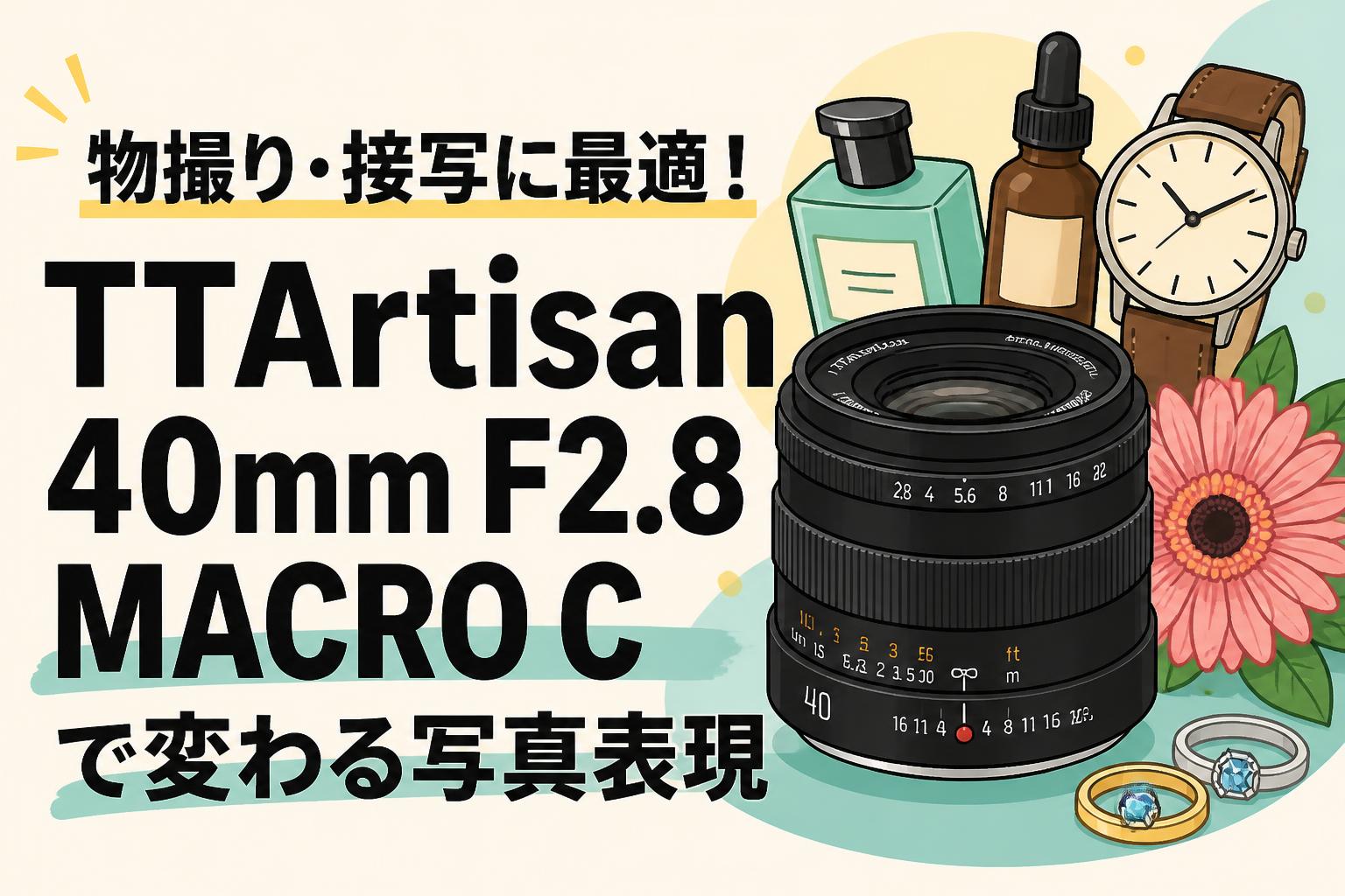 物撮り・接写に最適！TTArtisan 40mm F2.8 MACRO Cで変わる写真表現