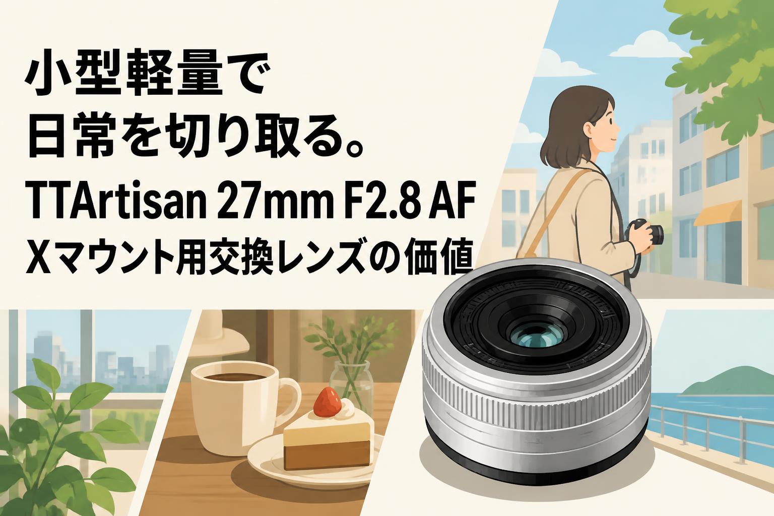 小型軽量で日常を切り取る。TTArtisan 27mm F2.8 AF Xマウント用交換レンズの価値