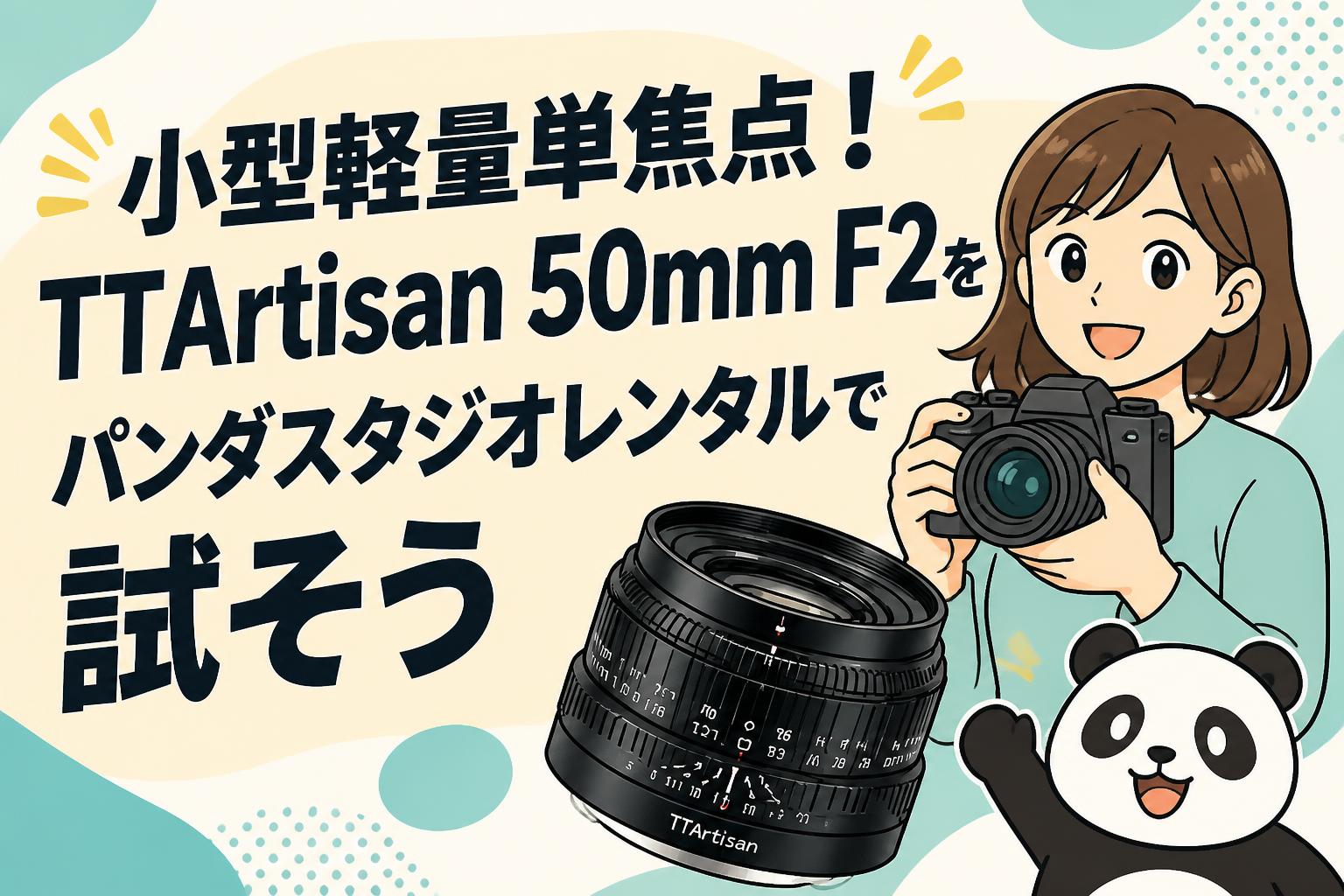 小型軽量単焦点！TTArtisan 50mm F2をパンダスタジオレンタルで試そう