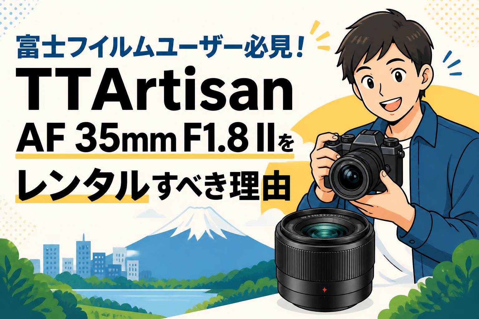 富士フイルムユーザー必見！TTArtisan AF 35mm F1.8 IIをレンタルすべき理由