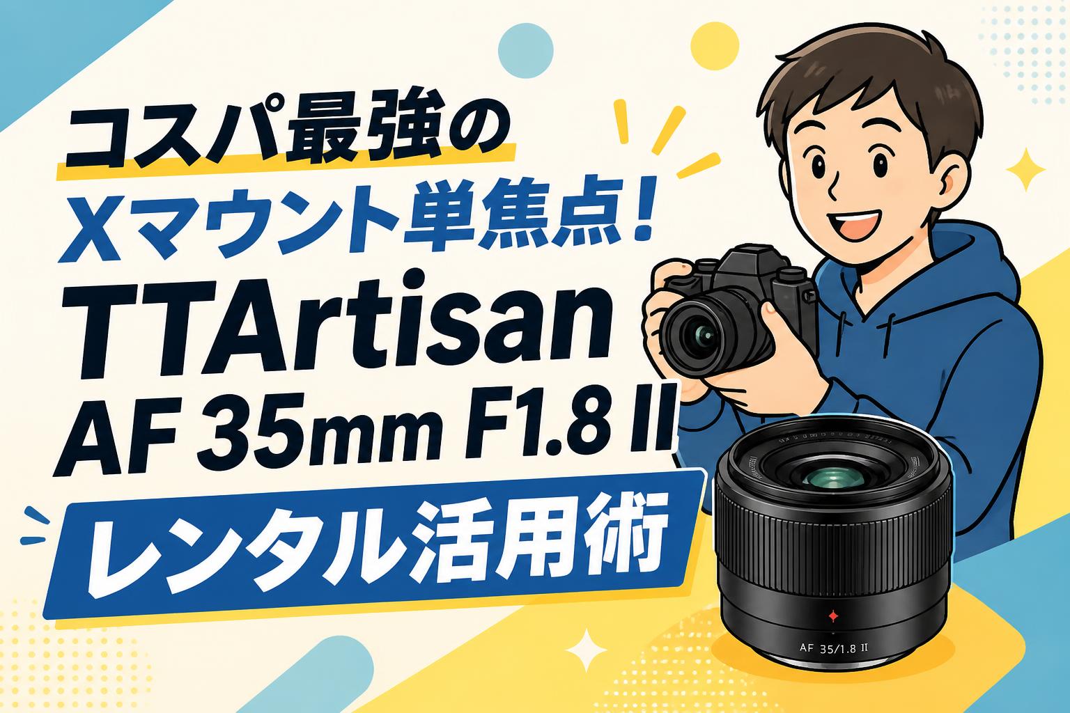 コスパ最強のXマウント単焦点！TTArtisan AF 35mm F1.8 II レンタル活用術