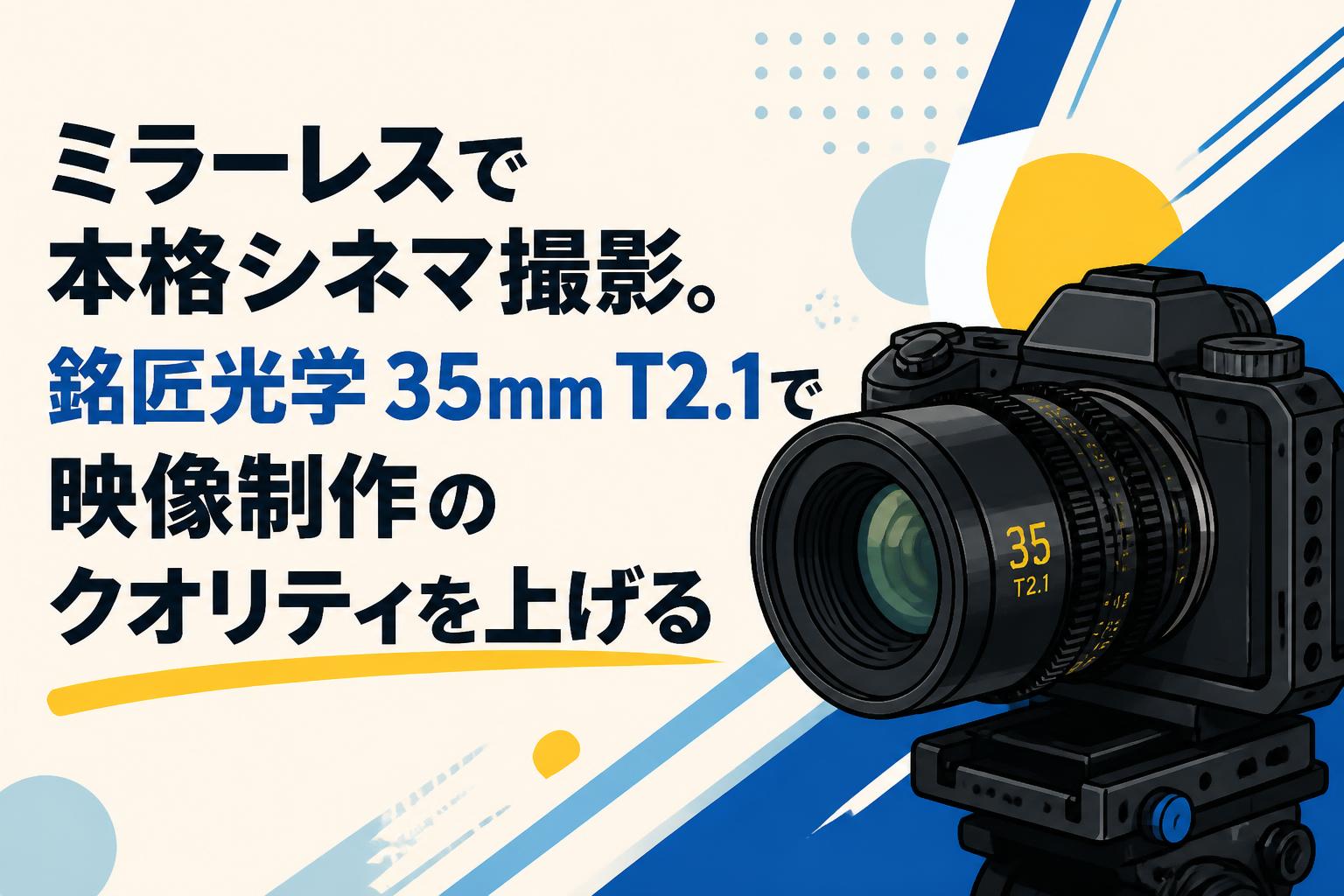 ミラーレスで本格シネマ撮影。銘匠光学 35mm T2.1で映像制作のクオリティを上げる