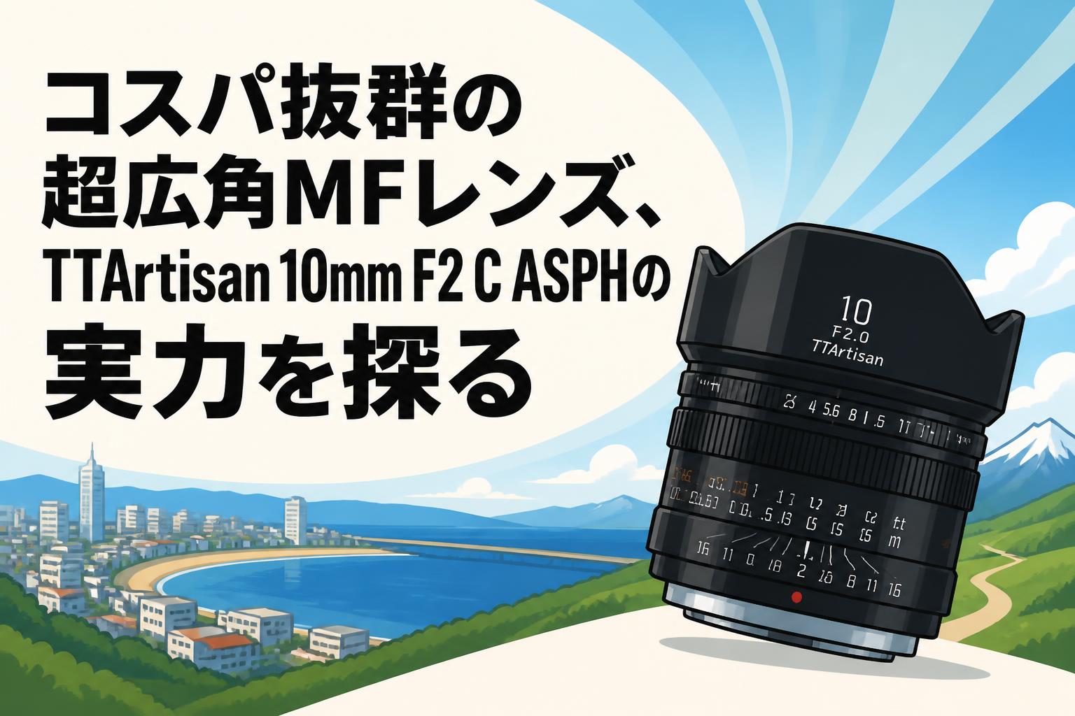 コスパ抜群の超広角MFレンズ、TTArtisan 10mm F2 C ASPHの実力を探る
