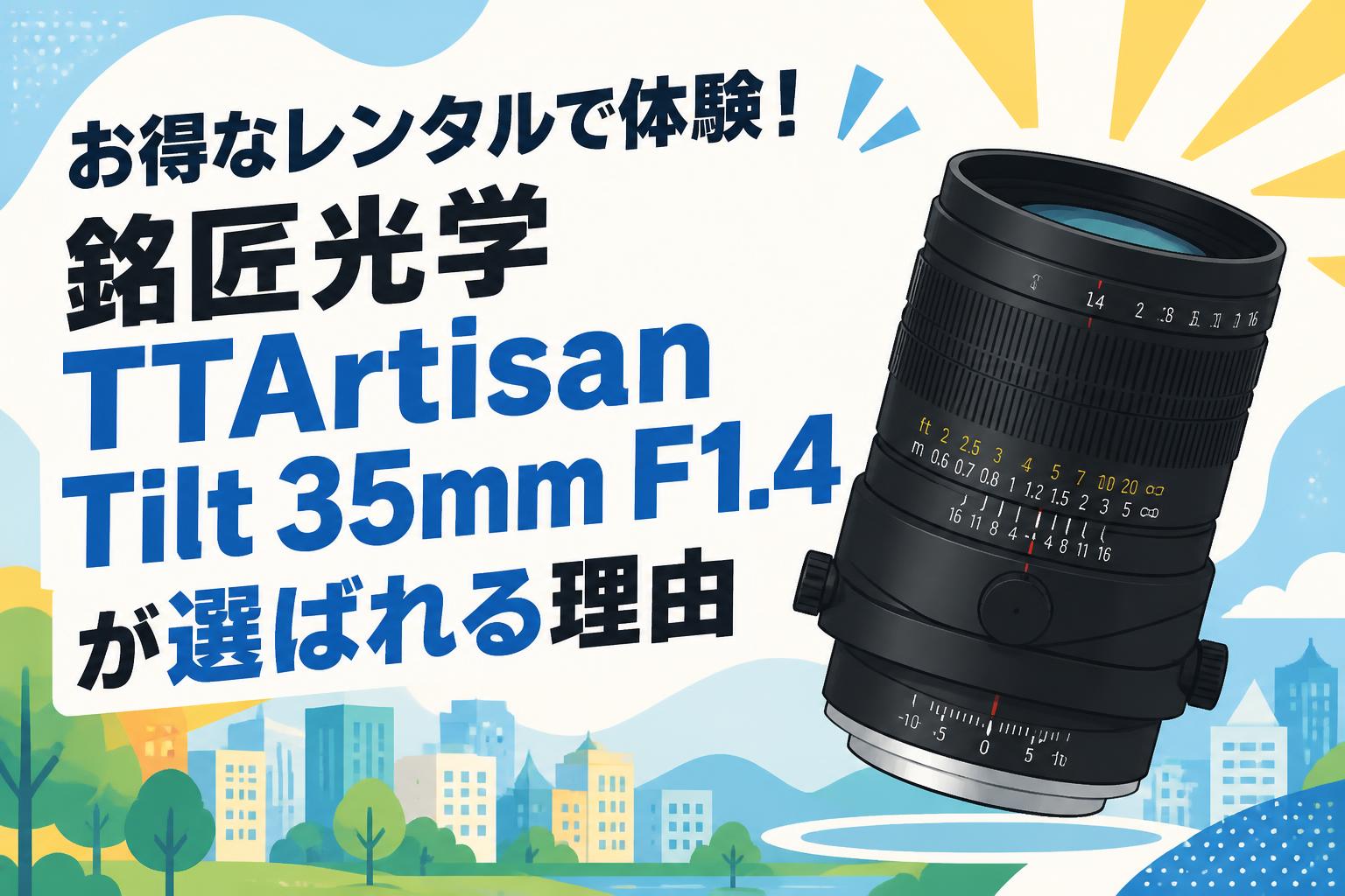 お得なレンタルで体験！銘匠光学 TTArtisan Tilt 35mm F1.4が選ばれる理由