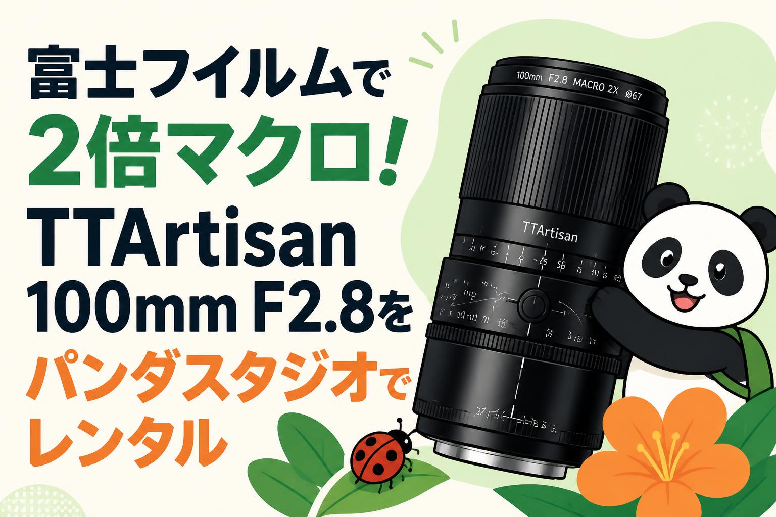 富士フイルムで2倍マクロ！TTArtisan 100mm F2.8をパンダスタジオでレンタル