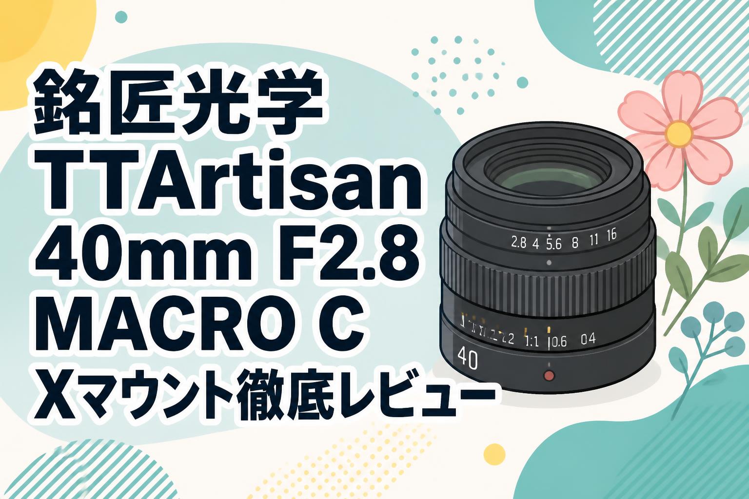 銘匠光学 TTArtisan 40mm F2.8 MACRO C Xマウント徹底レビュー