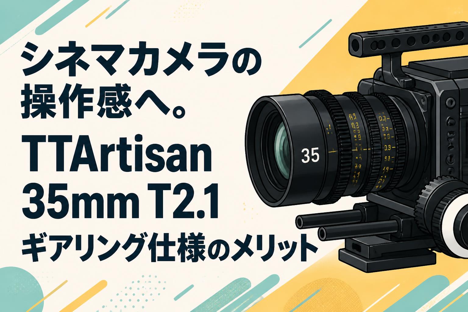 シネマカメラの操作感へ。TTArtisan 35mm T2.1 ギアリング仕様のメリット