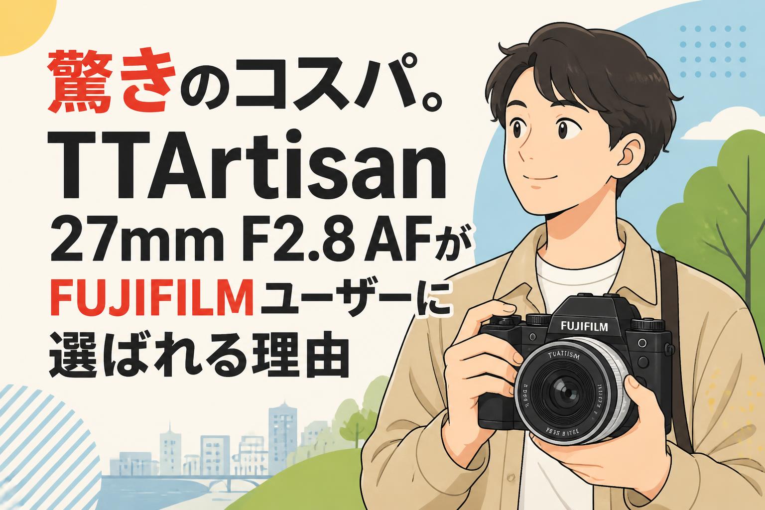 驚きのコスパ。TTArtisan 27mm F2.8 AFがFUJIFILMユーザーに選ばれる理由