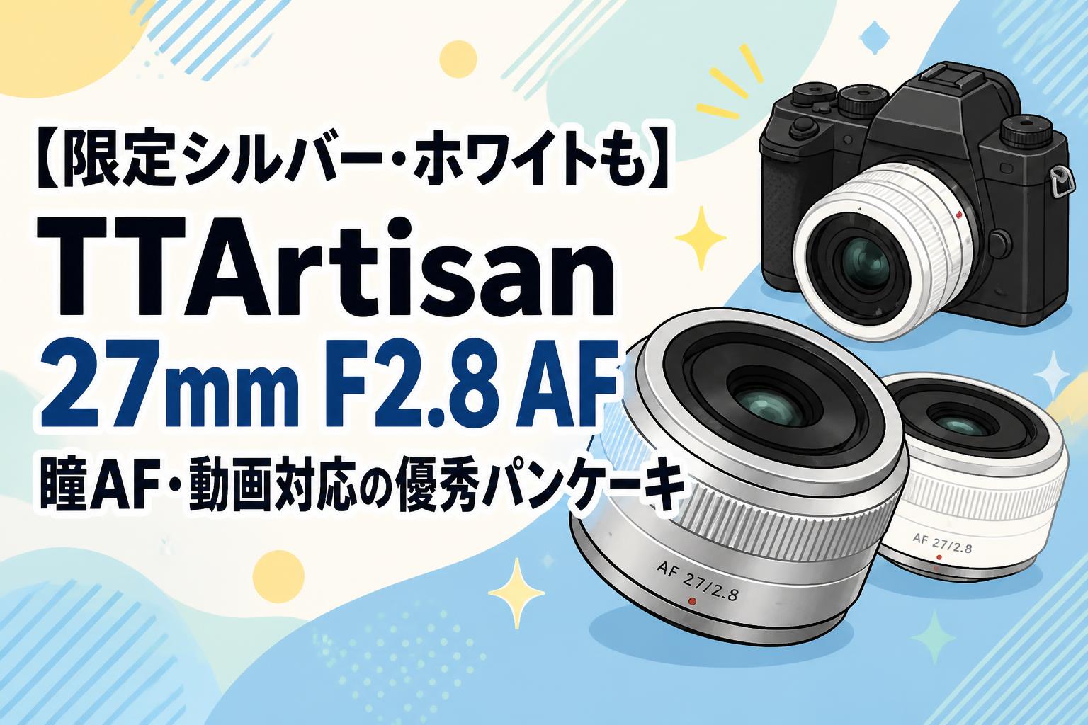 【限定シルバー・ホワイトも】TTArtisan 27mm F2.8 AF 瞳AF・動画対応の優秀パンケーキ