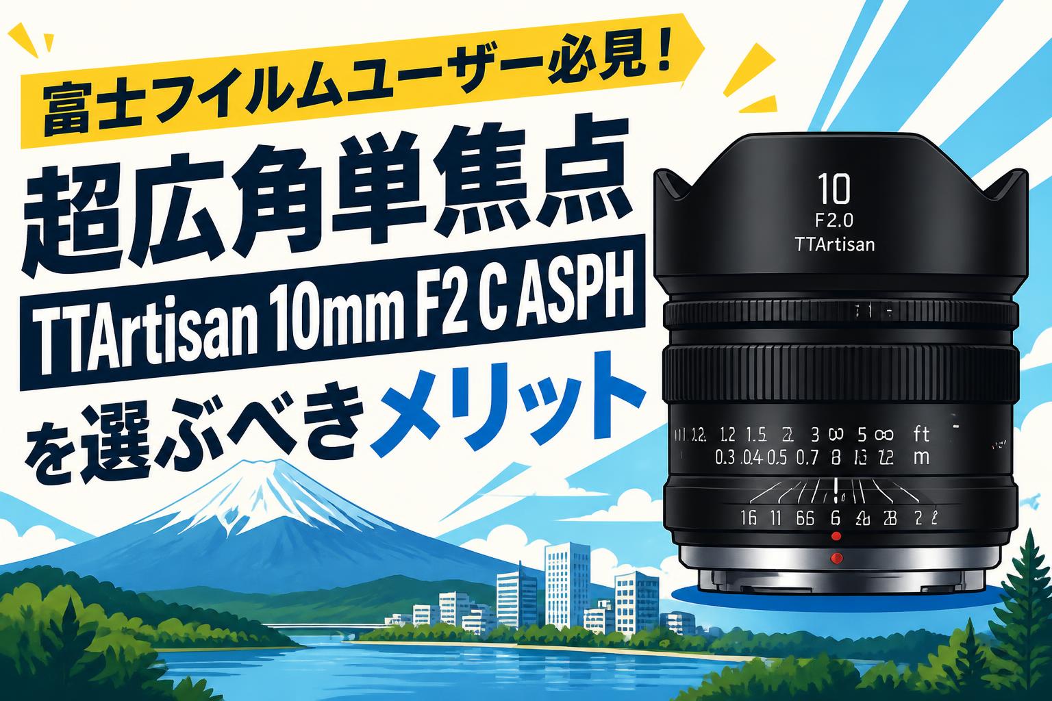 富士フイルムユーザー必見！超広角単焦点TTArtisan 10mm F2 C ASPHを選ぶべきメリット