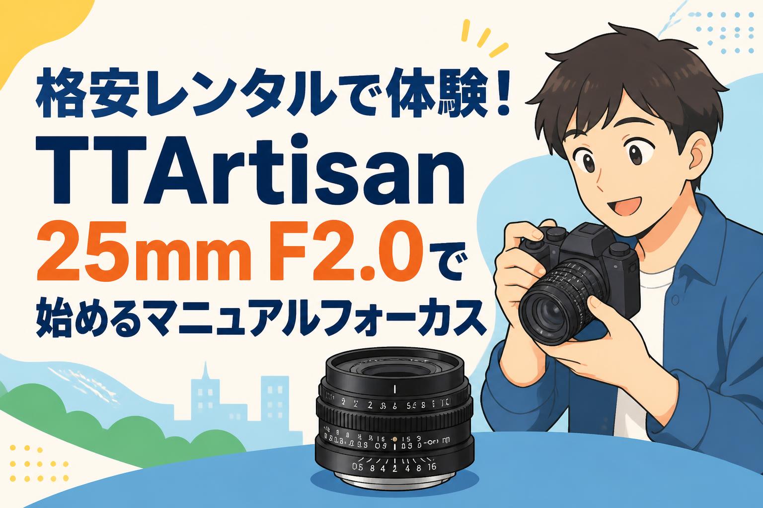 格安レンタルで体験！TTArtisan 25mm F2.0で始めるマニュアルフォーカス
