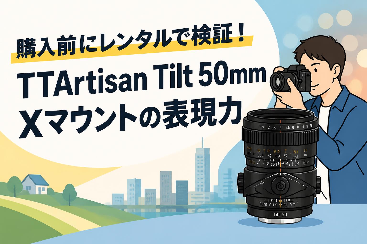 購入前にレンタルで検証！TTArtisan Tilt 50mm Xマウントの表現力