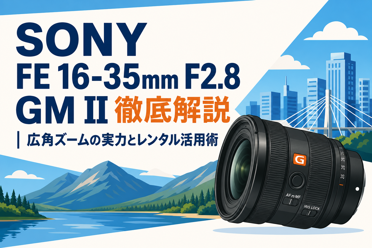 SONY FE 16-35mm F2.8 GM II徹底解説｜広角ズームの実力とレンタル活用術