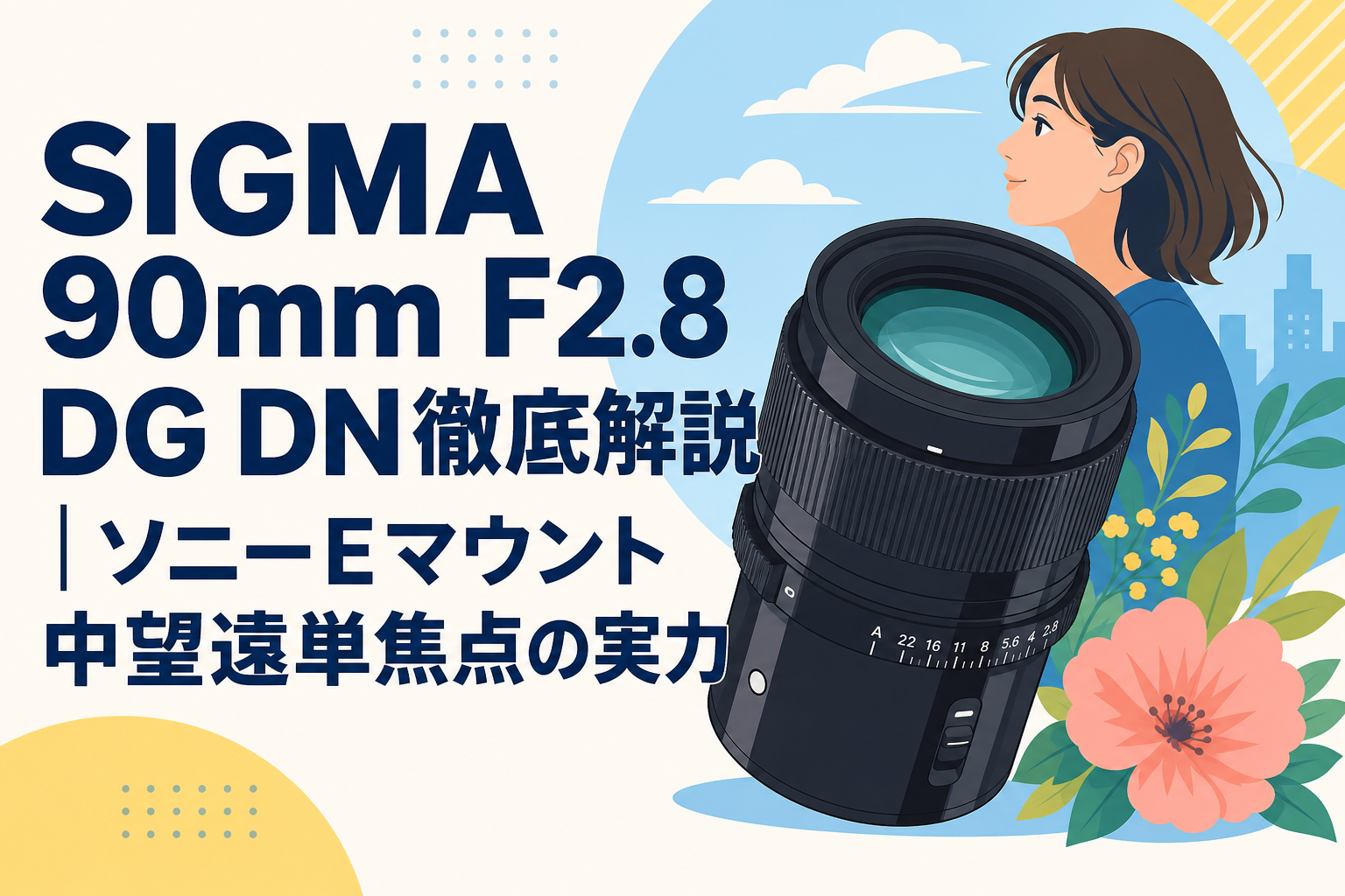 SIGMA 90mm F2.8 DG DN徹底解説｜ソニーEマウント中望遠単焦点の実力
