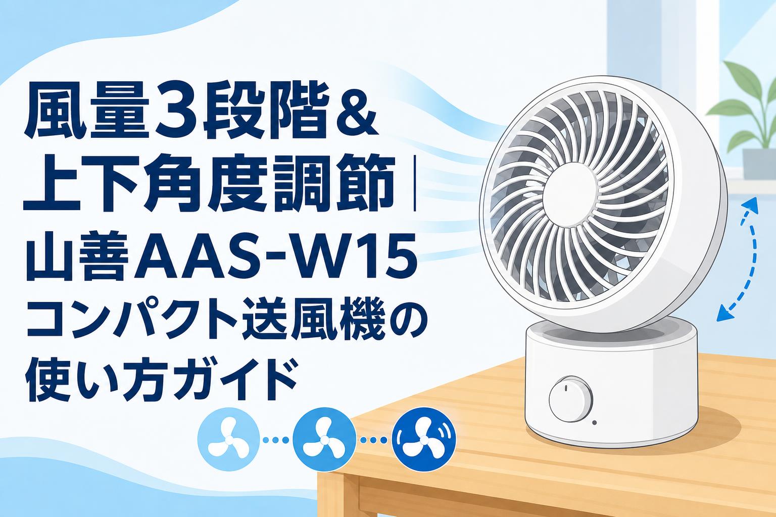 風量3段階＆上下角度調節｜山善AAS-W15コンパクト送風機の使い方ガイド