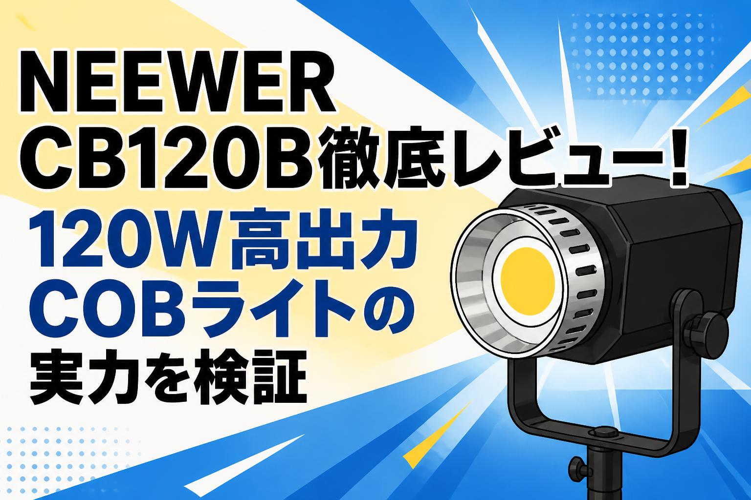 NEEWER CB120B徹底レビュー！120W高出力COBライトの実力を検証