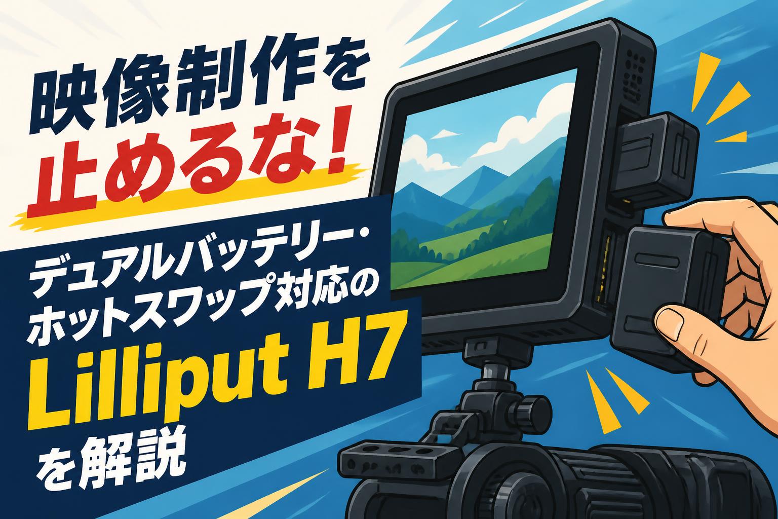 映像制作を止めるな！デュアルバッテリー・ホットスワップ対応のLilliput H7を解説