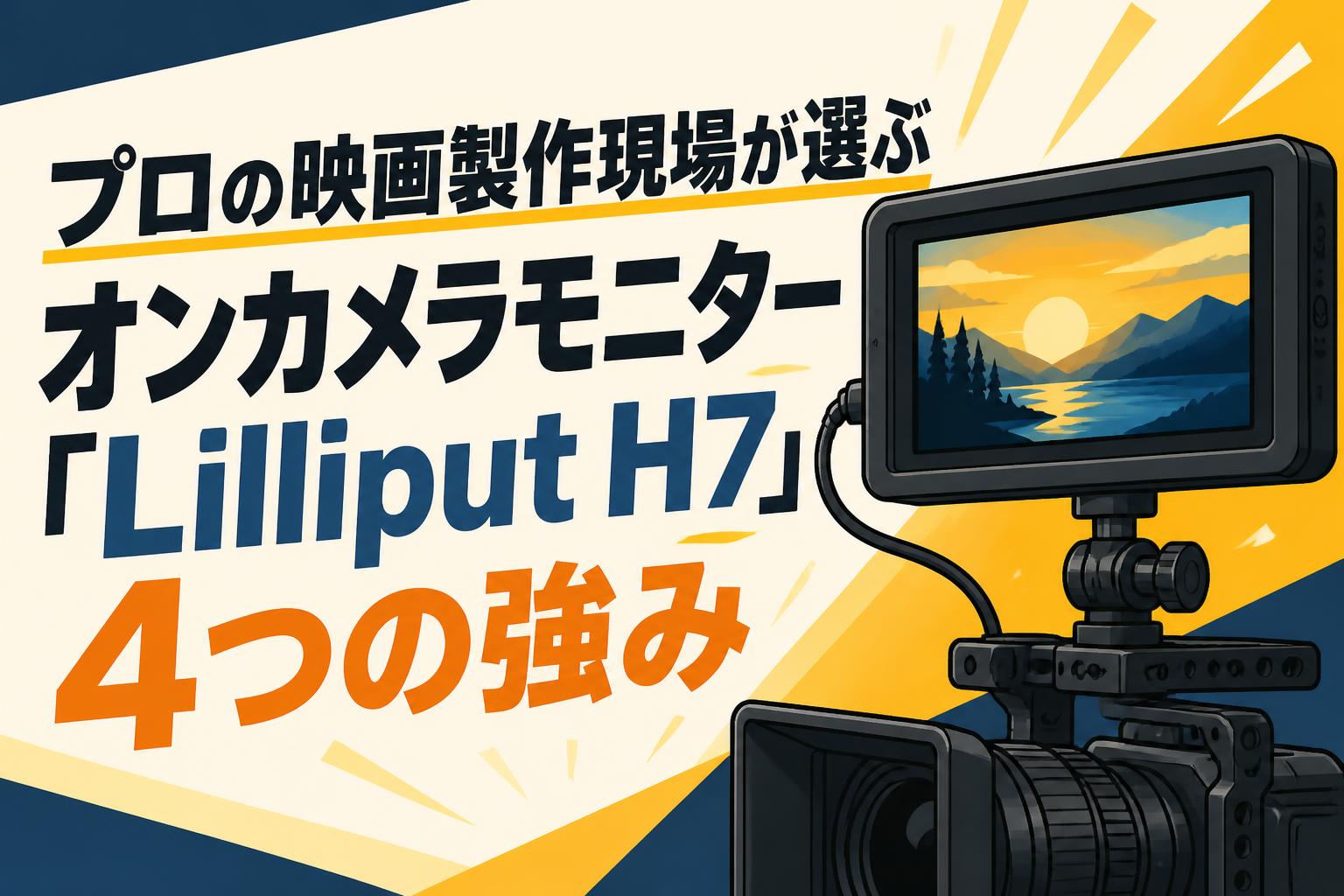 プロの映画製作現場が選ぶオンカメラモニター「Lilliput H7」4つの強み