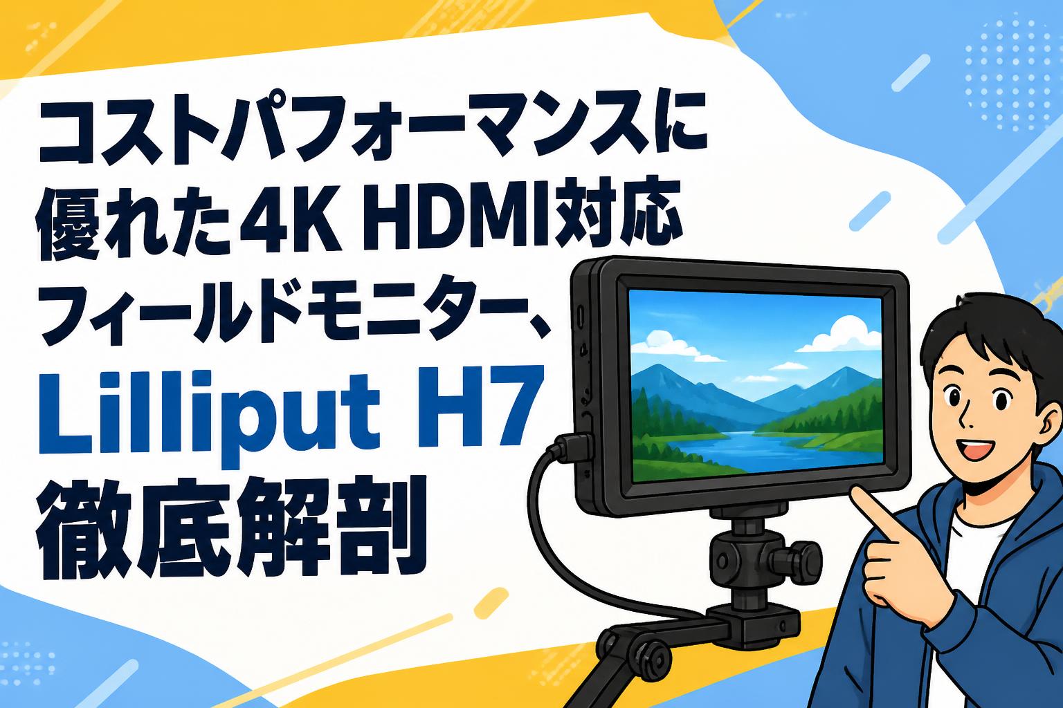 コストパフォーマンスに優れた4K HDMI対応フィールドモニター、Lilliput H7徹底解剖