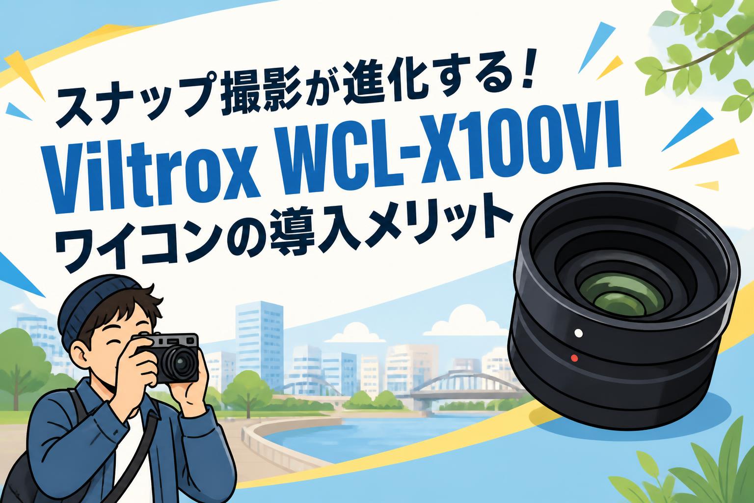 スナップ撮影が進化する！Viltrox WCL-X100VIワイコンの導入メリット