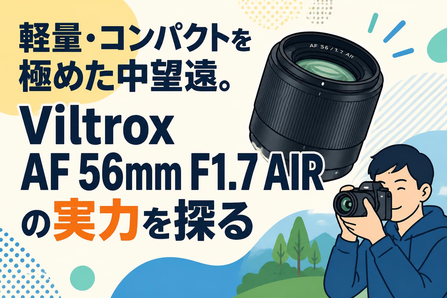 軽量・コンパクトを極めた中望遠。Viltrox AF 56mm F1.7 AIRの実力を探る