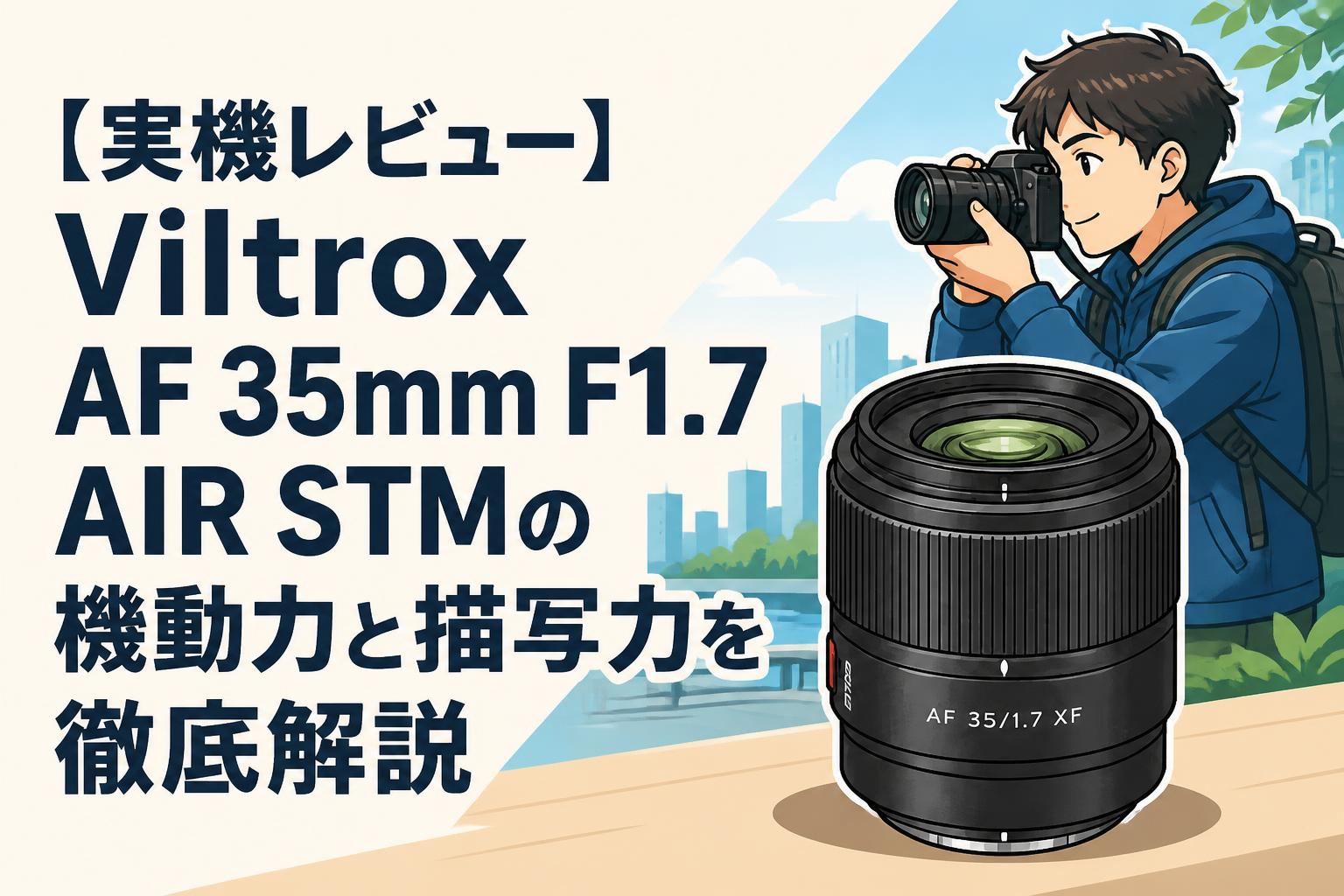 【実機レビュー】Viltrox AF 35mm F1.7 AIR STMの機動力と描写力を徹底解説
