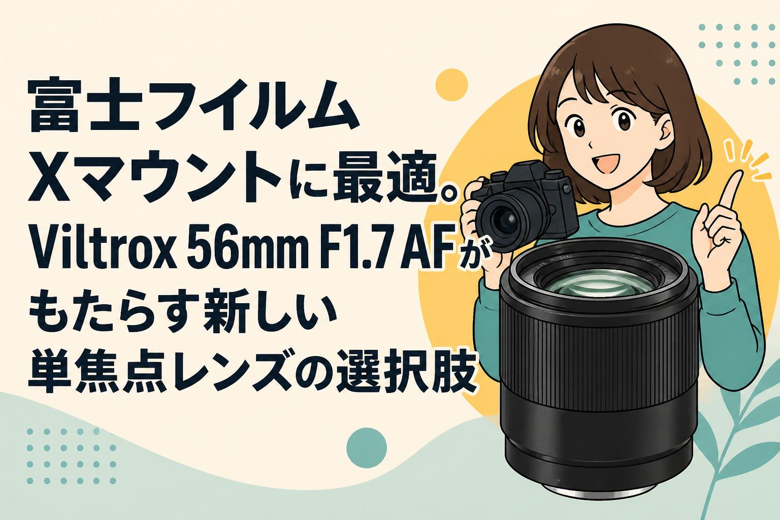 富士フイルム Xマウントに最適。Viltrox 56mm F1.7 AFがもたらす新しい単焦点レンズの選択肢
