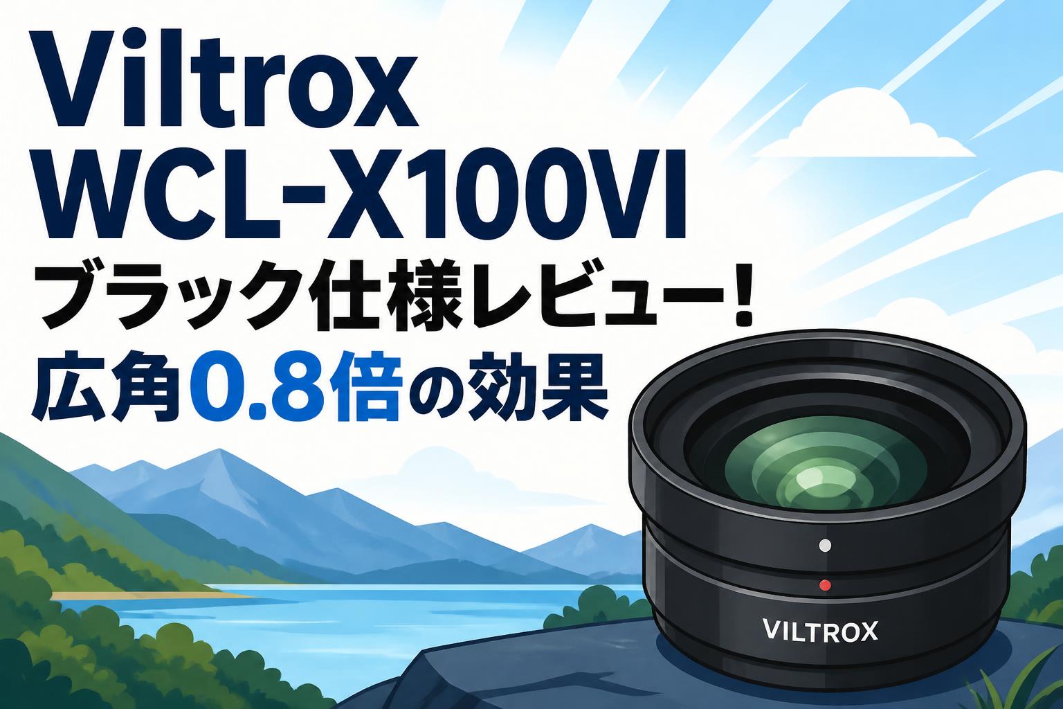 Viltrox WCL-X100VI ブラック仕様レビュー！広角0.8倍の効果