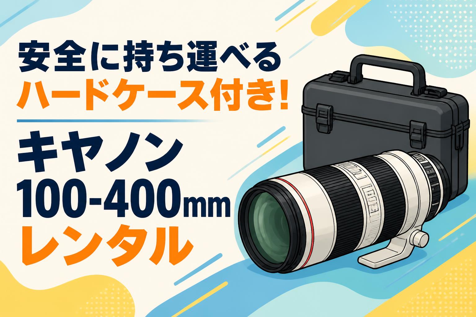 安全に持ち運べるハードケース付き！キヤノン100-400mmレンタル