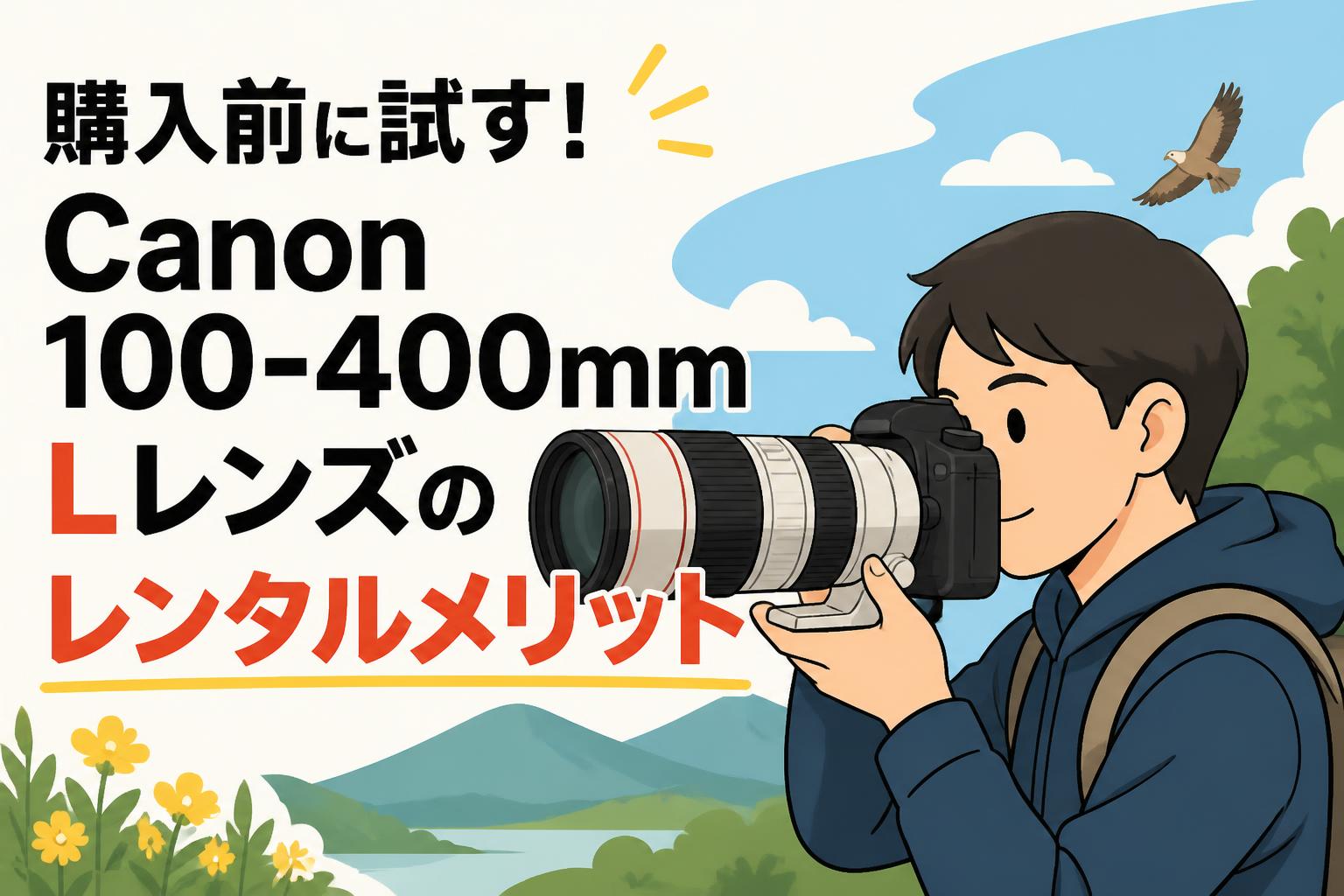 購入前に試す！Canon 100-400mm Lレンズのレンタルメリット