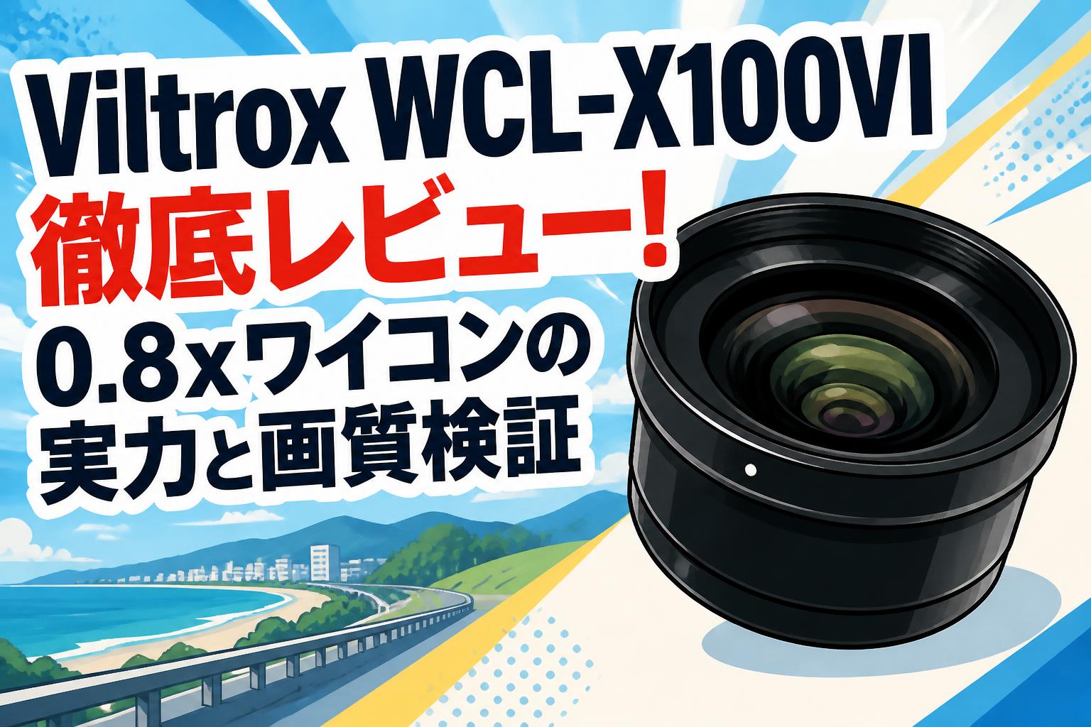 Viltrox WCL-X100VI徹底レビュー！0.8xワイコンの実力と画質検証