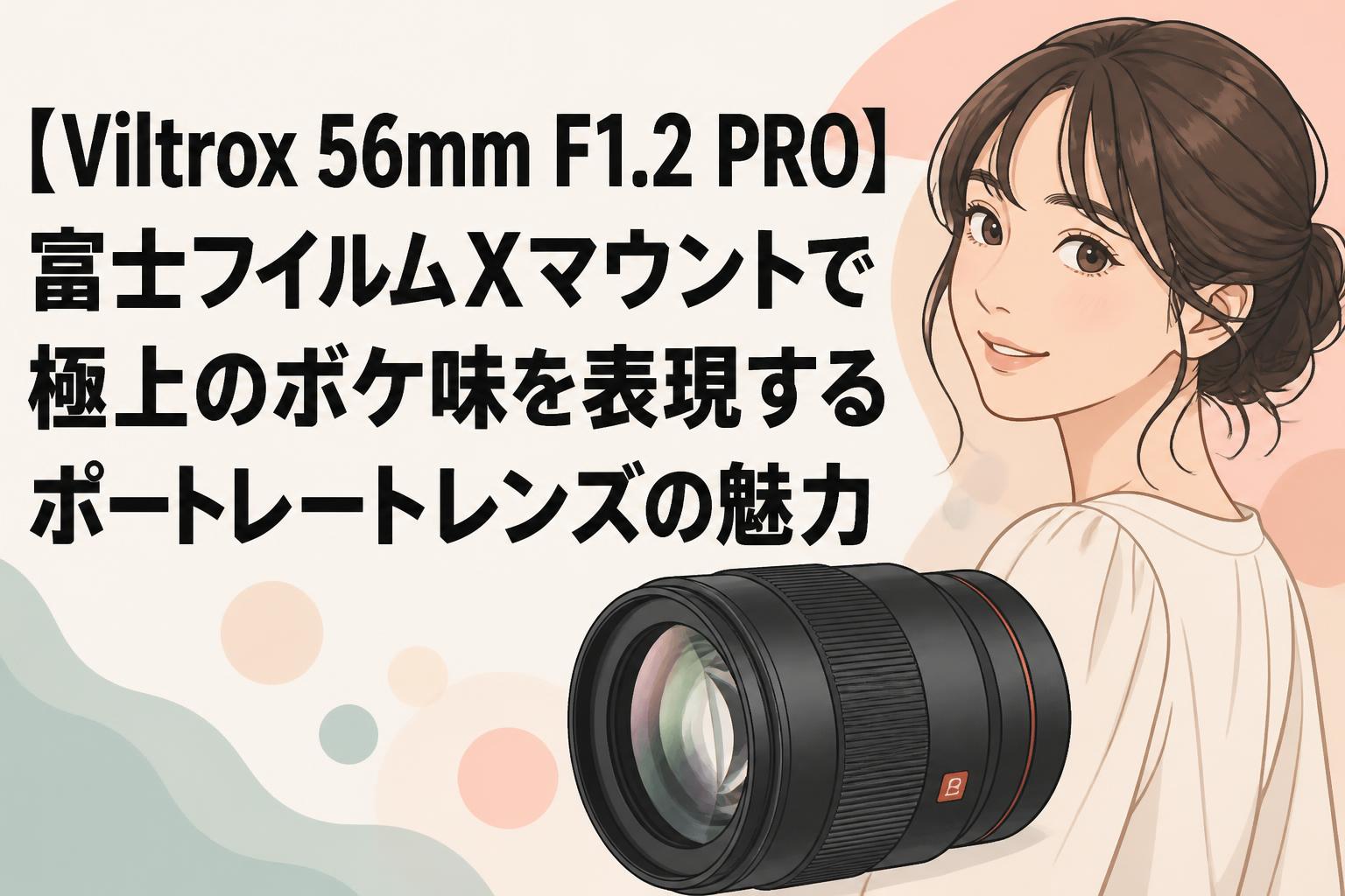 【Viltrox 56mm F1.2 PRO】富士フイルムXマウントで極上のボケ味を表現するポートレートレンズの魅力