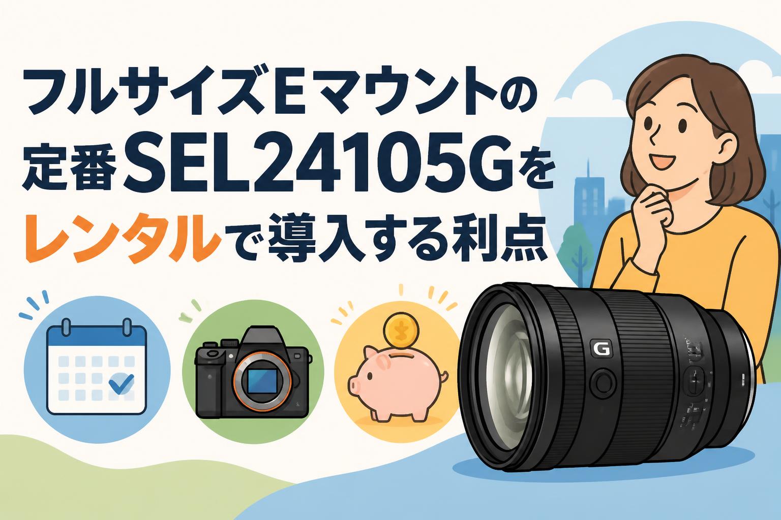 フルサイズEマウントの定番SEL24105Gをレンタルで導入する利点