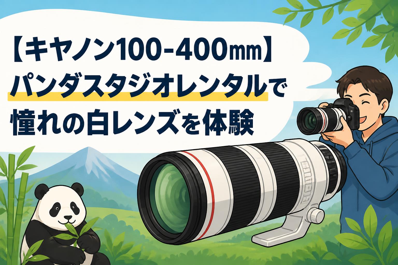 【キヤノン100-400mm】パンダスタジオレンタルで憧れの白レンズを体験