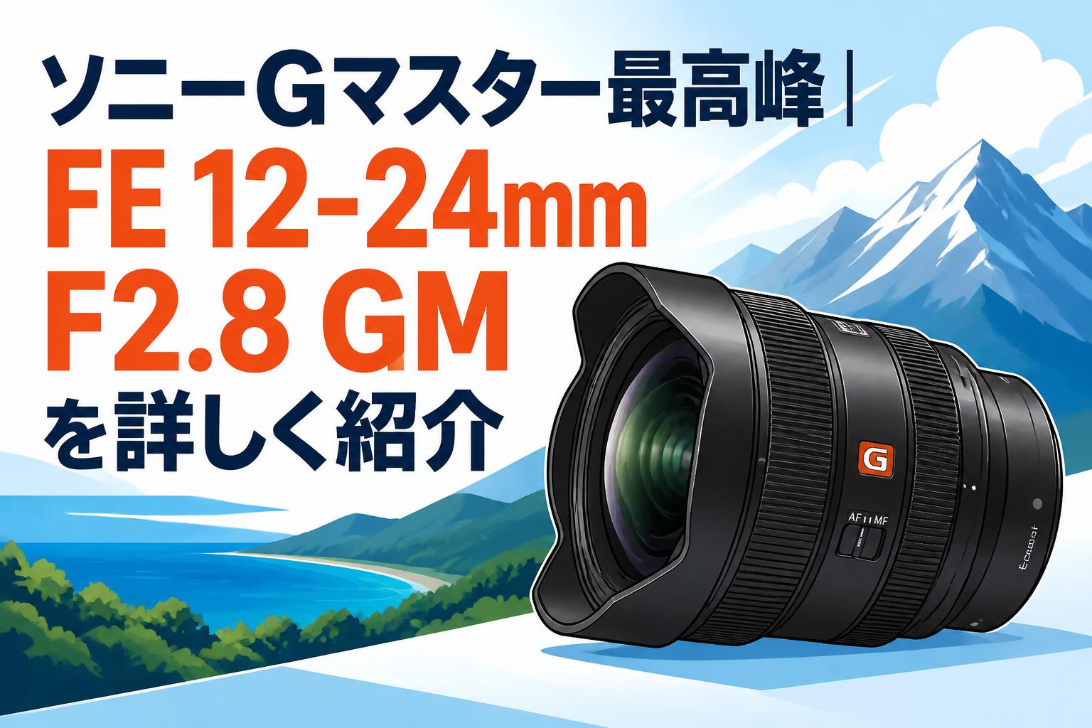 ソニーGマスター最高峰｜FE 12-24mm F2.8 GMを詳しく紹介