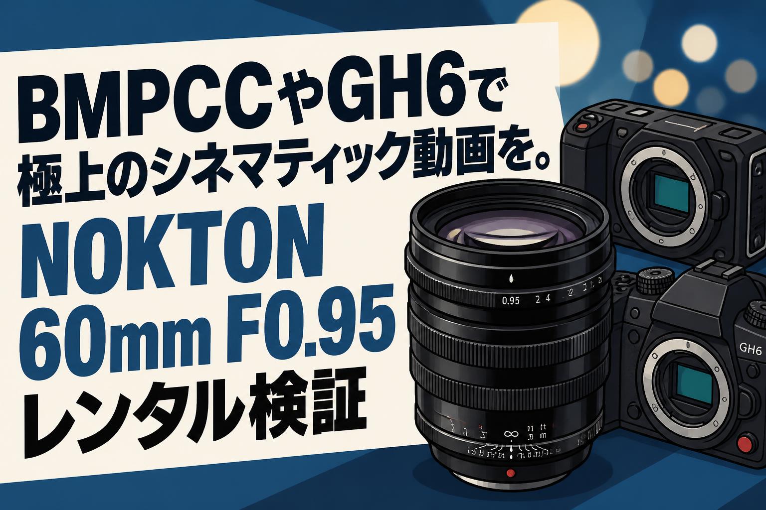 BMPCCやGH6で極上のシネマティック動画を。NOKTON 60mm F0.95レンタル検証