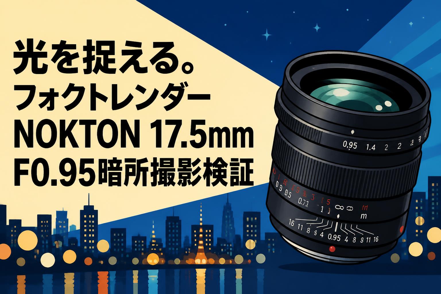 光を捉える。フォクトレンダーNOKTON 17.5mm F0.95暗所撮影検証